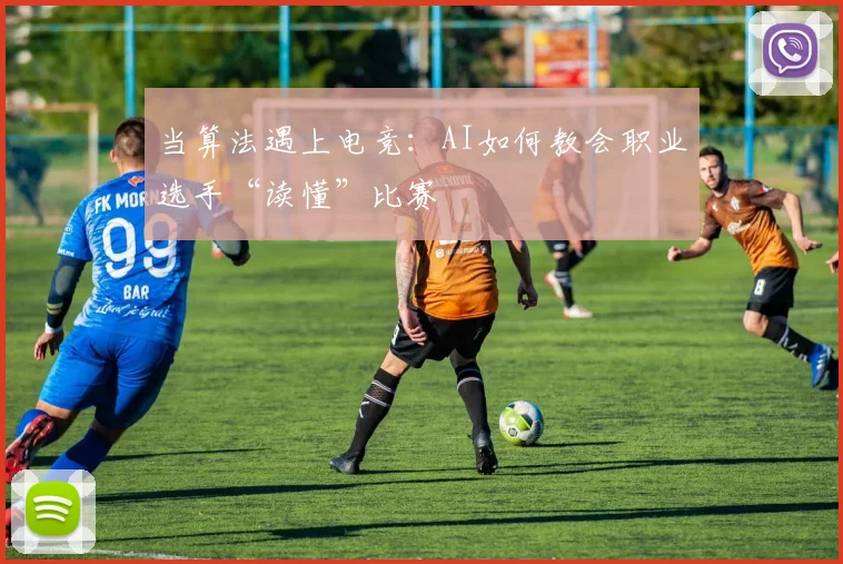 当算法遇上电竞:AI如何教会职业选手“读懂”比赛