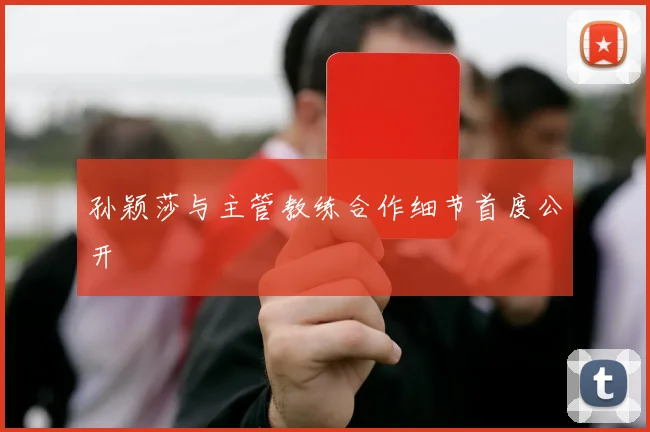 孙颖莎与主管教练合作细节首度公开