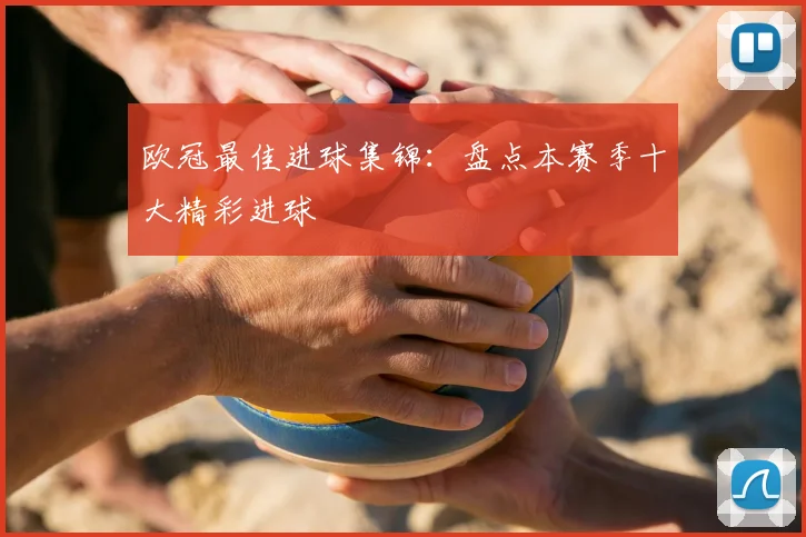 欧冠最佳进球集锦:盘点本赛季十大精彩进球