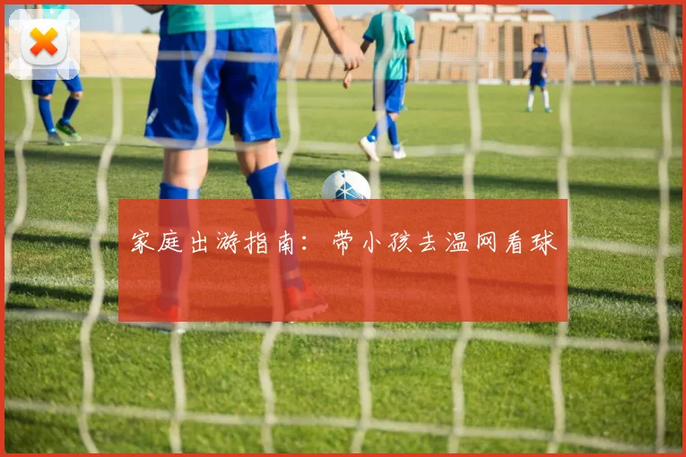 家庭出游指南:带小孩去温网看球