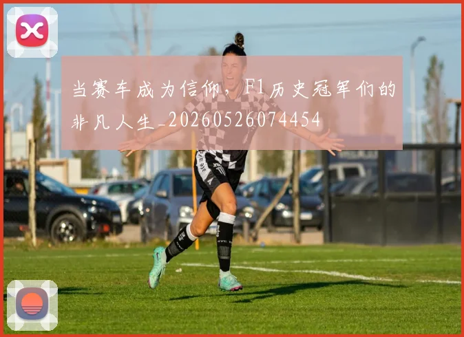 当赛车成为信仰,F1历史冠军们的非凡人生_20260526074454