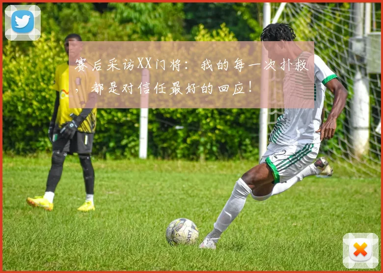 赛后采访XX门将:我的每一次扑救,都是对信任最好的回应!