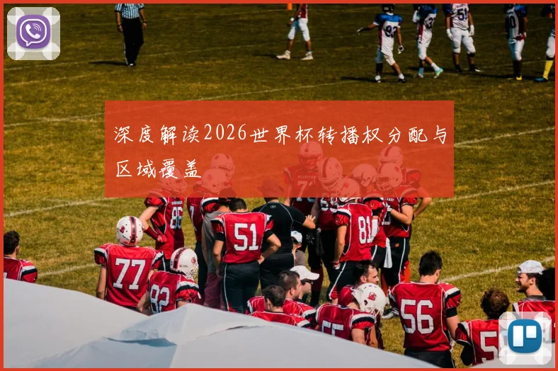 深度解读2026世界杯转播权分配与区域覆盖