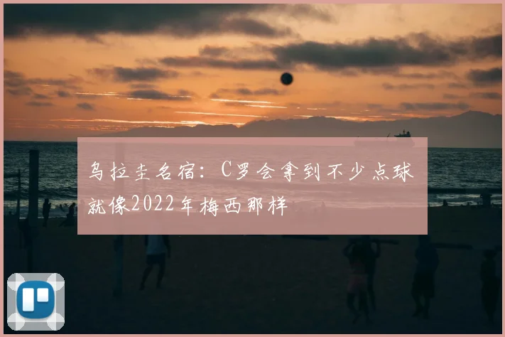 乌拉圭名宿:C罗会拿到不少点球 就像2022年梅西那样