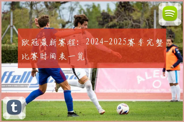 欧冠最新赛程:2024-2025赛季完整比赛时间表一览