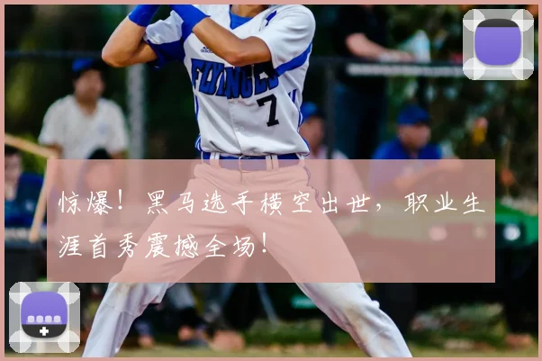 惊爆!黑马选手横空出世,职业生涯首秀震撼全场!