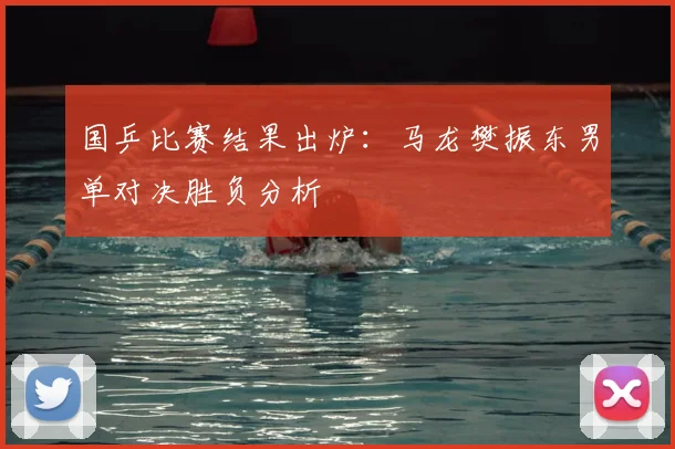 国乒比赛结果出炉：马龙樊振东男单对决胜负分析
