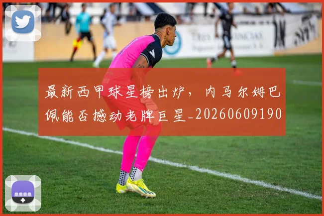 最新西甲球星榜出炉,内马尔姆巴佩能否撼动老牌巨星_20260609190708