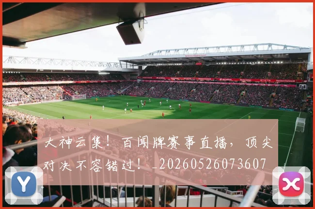 大神云集!百闻牌赛事直播,顶尖对决不容错过!_20260526073607