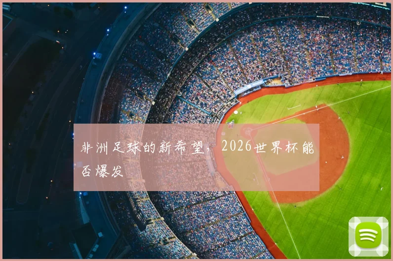 非洲足球的新希望,2026世界杯能否爆发