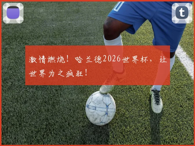 激情燃烧!哈兰德2026世界杯,让世界为之疯狂!
