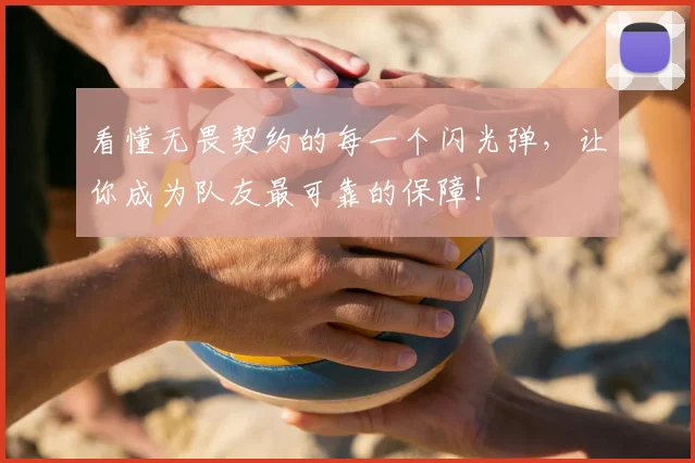看懂无畏契约的每一个闪光弹,让你成为队友最可靠的保障!