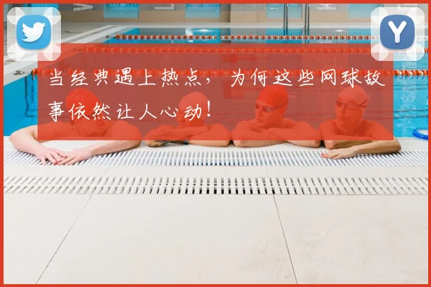 当经典遇上热点,为何这些网球故事依然让人心动!