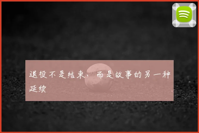 退役不是结束,而是故事的另一种延续