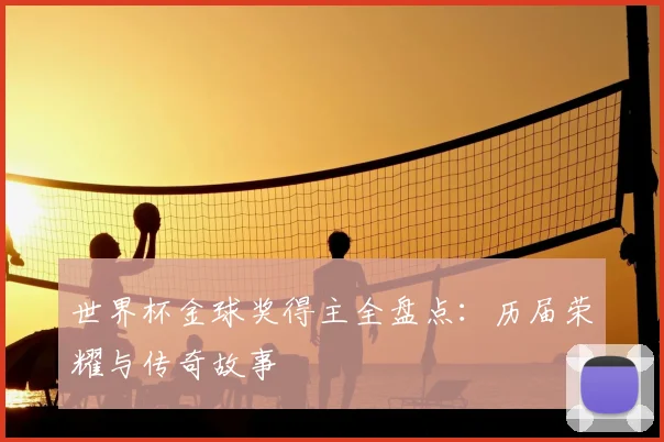 世界杯金球奖得主全盘点:历届荣耀与传奇故事