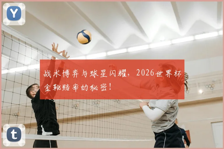 战术博弈与球星闪耀,2026世界杯金靴赔率的秘密!