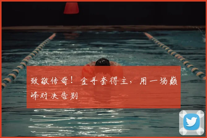 致敬传奇！金手套得主，用一场巅峰对决告别