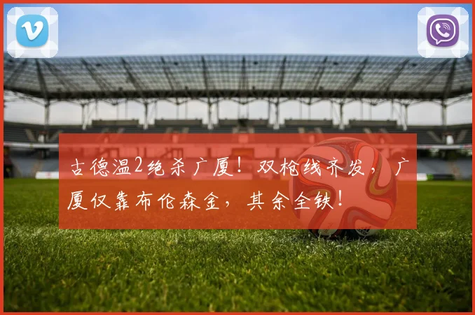 古德温2绝杀广厦！双枪线齐发，广厦仅靠布伦森金，其余全铁！