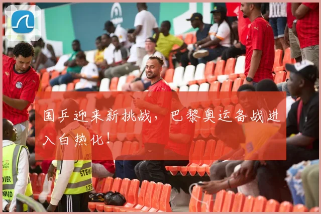 国乒迎来新挑战,巴黎奥运备战进入白热化!