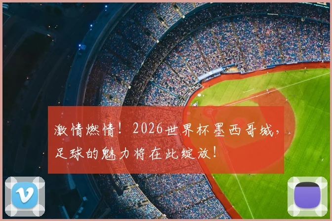 激情燃情!2026世界杯墨西哥城,足球的魅力将在此绽放!