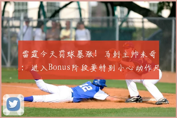 雷霆今天罚球暴涨！马刺主帅米奇：进入Bonus阶段要特别小心动作尺度！