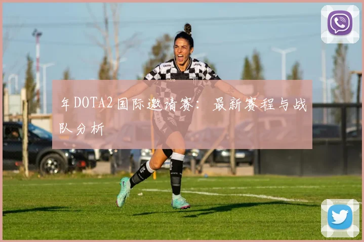 年DOTA2国际邀请赛:最新赛程与战队分析
