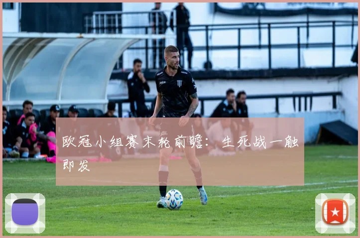 欧冠小组赛末轮前瞻:生死战一触即发
