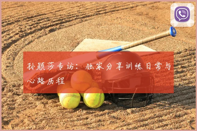 孙颖莎专访:独家分享训练日常与心路历程