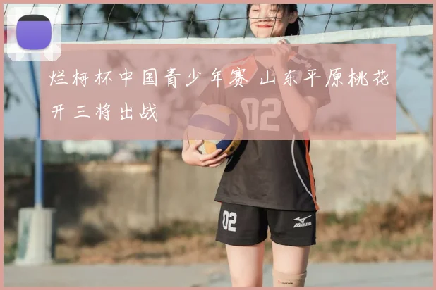 烂柯杯中国青少年赛 山东平原桃花开三将出战