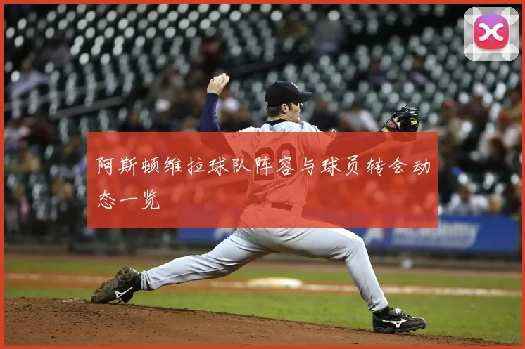 阿斯顿维拉球队阵容与球员转会动态一览