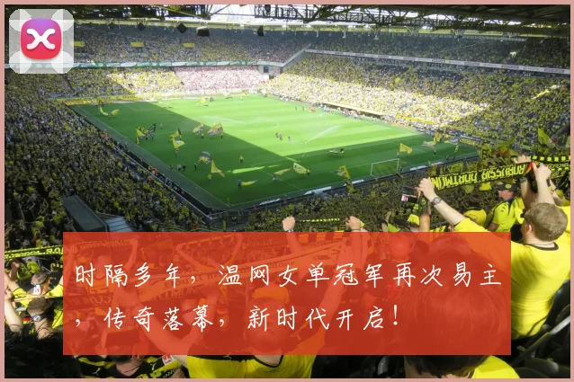 时隔多年,温网女单冠军再次易主,传奇落幕,新时代开启!