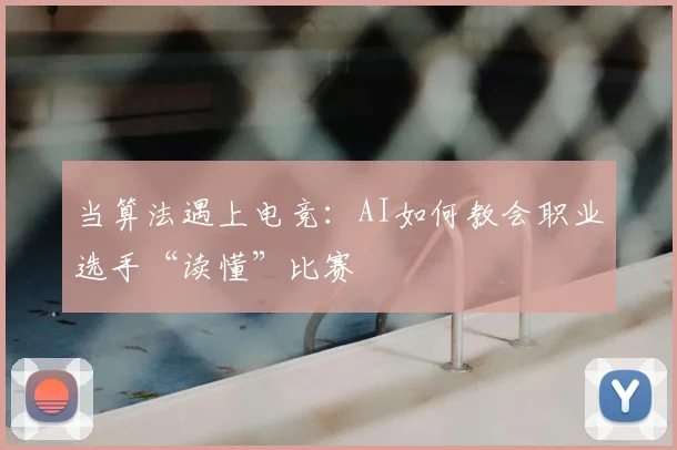 当算法遇上电竞:AI如何教会职业选手“读懂”比赛