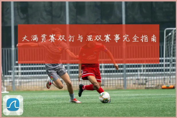 大满贯赛双打与混双赛事完全指南