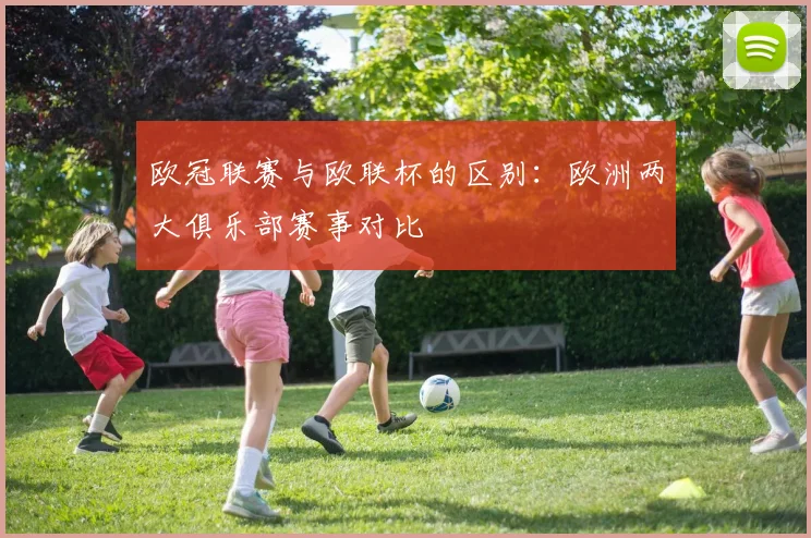 欧冠联赛与欧联杯的区别:欧洲两大俱乐部赛事对比