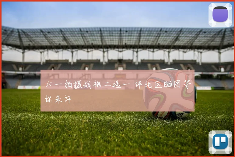 六一拍摄战袍二选一 评论区晒图等你来评