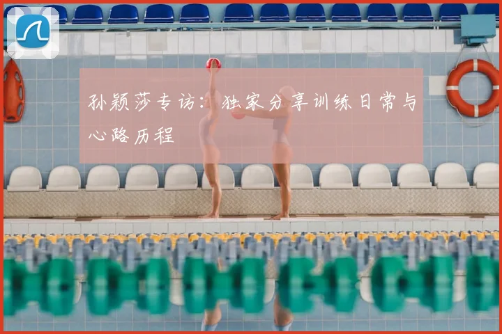 孙颖莎专访:独家分享训练日常与心路历程