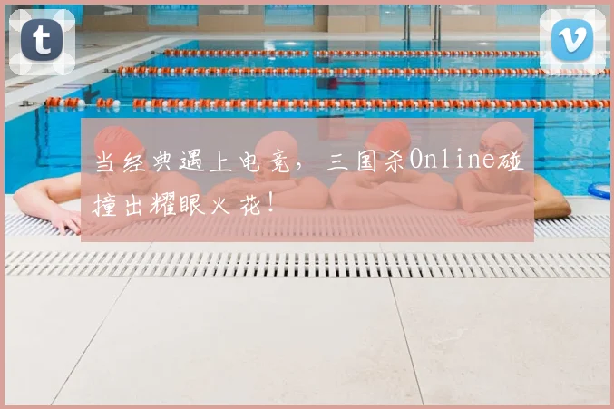 当经典遇上电竞,三国杀Online碰撞出耀眼火花!