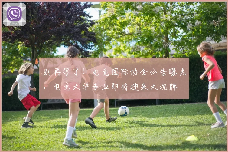别再等了!电竞国际协会公告曝光,电竞大学专业即将迎来大洗牌
