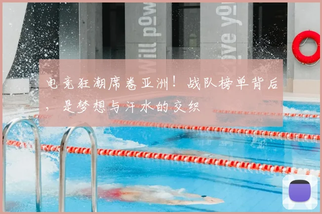 电竞狂潮席卷亚洲!战队榜单背后,是梦想与汗水的交织